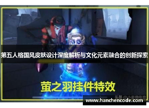 第五人格国风皮肤设计深度解析与文化元素融合的创新探索